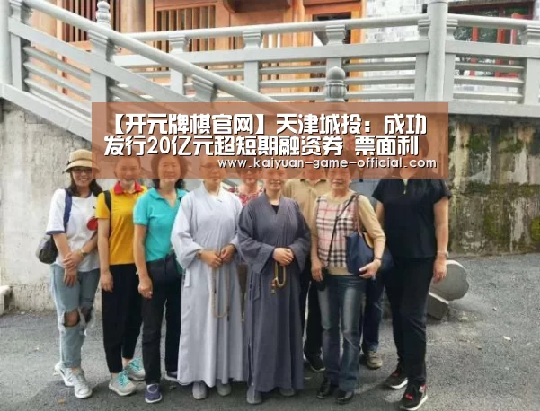 【开元牌棋官网】天津城投:成功发行20亿元超短期融资券 票面利率2.22%(图1) 开元牌棋游戏平台