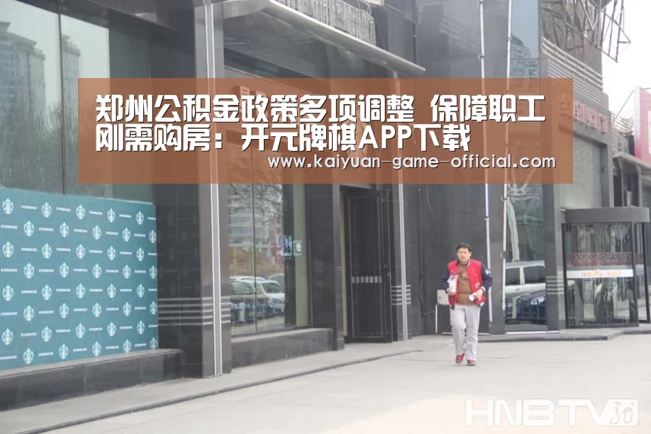 郑州公积金政策多项调整 保障职工刚需购房:开元牌棋APP下载(图1) 开元牌棋官网
