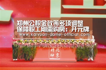 郑州公积金政策多项调整 保障职工刚需购房:开元牌棋APP下载(图4) 开元牌棋
