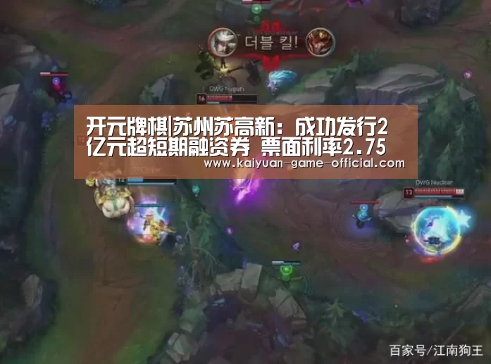 开元牌棋|苏州苏高新:成功发行2亿元超短期融资券 票面利率2.75%(图3) 开元牌棋官网